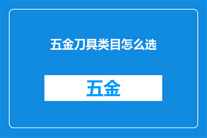 五金刀具类目怎么选(如何选择适合五金加工的刀具？)