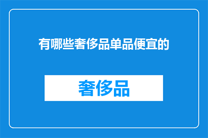 有哪些奢侈品单品便宜的(哪些奢侈品单品价格亲民，值得入手？)