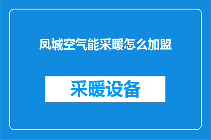 凤城空气能采暖怎么加盟(凤城空气能采暖加盟流程及条件详解)