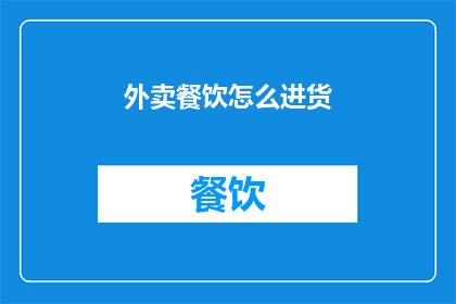 外卖餐饮怎么进货(如何确保外卖餐饮的食材新鲜且质量上乘？)