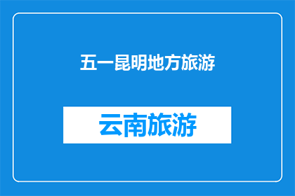 五一昆明地方旅游(五一假期，您是否计划探索昆明的迷人魅力？)