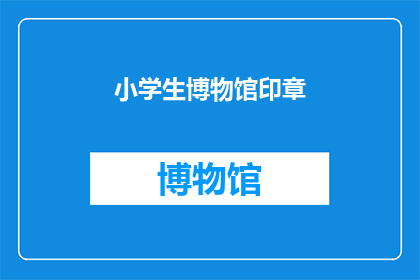 小学生博物馆印章(小学生博物馆印章：探索历史与艺术的奇妙旅程？)