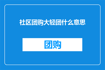 社区团购大轻团什么意思(社区团购大轻团是什么？)