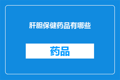 肝胆保健药品有哪些(您是否在寻找那些能够保护肝脏和胆囊健康的药品？请看这里，我们为您精心整理了几种肝胆保健药品的清单，助您做出明智的选择)