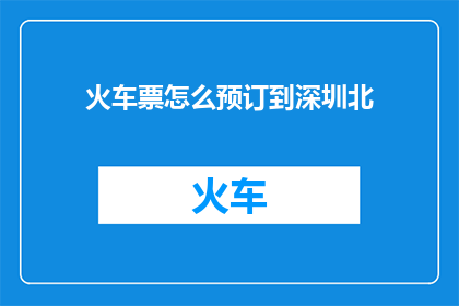 火车票怎么预订到深圳北(如何预订到深圳北的火车票？)