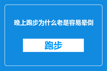 晚上跑步为什么老是容易晕倒(为什么在夜晚跑步时频繁遭遇晕厥的困扰？)
