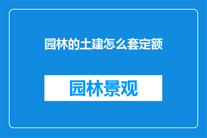 园林的土建怎么套定额(园林土建工程如何合理套用定额标准？)