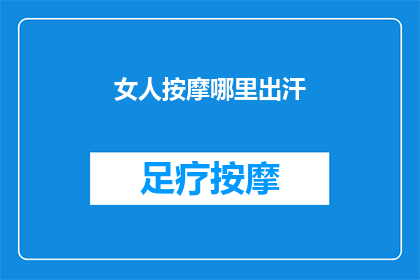 女人按摩哪里出汗(女性在何种按摩方式下会出汗？)