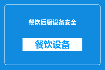 餐饮后厨设备安全(餐饮后厨设备安全的重要性是什么？)