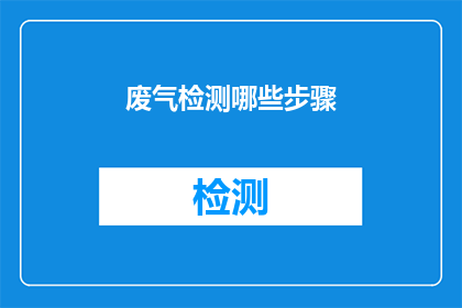 废气检测哪些步骤(如何进行废气检测的步骤？)