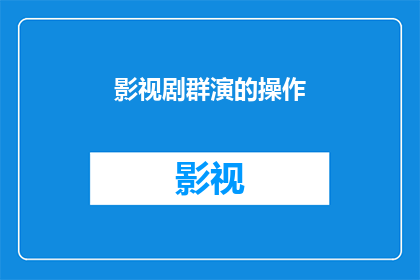 影视剧群演的操作(影视剧群演：幕后英雄的日常工作与挑战是什么？)