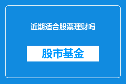 近期适合股票理财吗(近期是否适宜进行股票理财？)