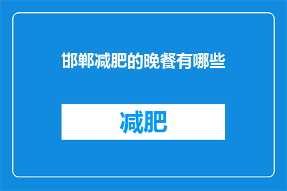 邯郸减肥的晚餐有哪些(邯郸减肥者晚餐选择指南：哪些食物适合您的减肥计划？)