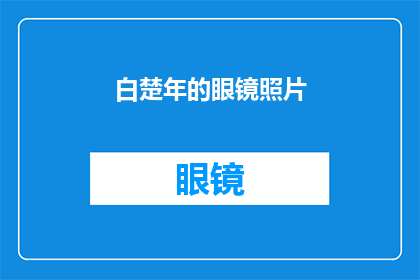 白楚年的眼镜照片(白楚年眼镜的神秘面纱：一瞥之下，能否窥见其背后的故事？)