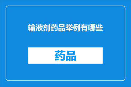 输液剂药品举例有哪些(输液剂药品有哪些？是关于医疗领域中输液剂药品的疑问句类型长标题)