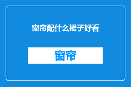 窗帘配什么裙子好看(如何挑选与窗帘风格相得益彰的裙子？)