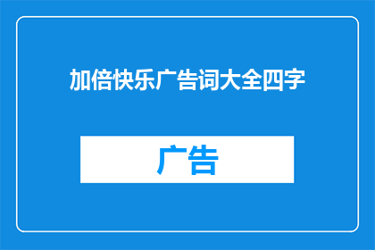 加倍快乐广告词大全四字(如何实现加倍的快乐？)
