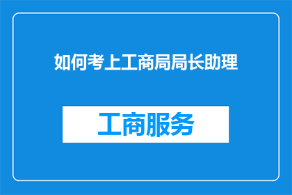 如何考上工商局局长助理(如何成功考取工商局局长助理职位？)