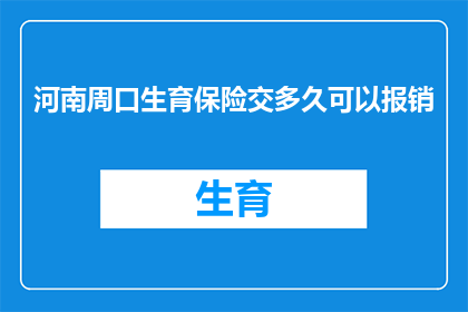 河南周口生育保险交多久可以报销(河南周口地区，生育保险缴纳期限及报销流程的疑问解答)