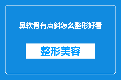 鼻软骨有点斜怎么整形好看(如何改善鼻软骨的倾斜问题，以实现更美观的整形效果？)