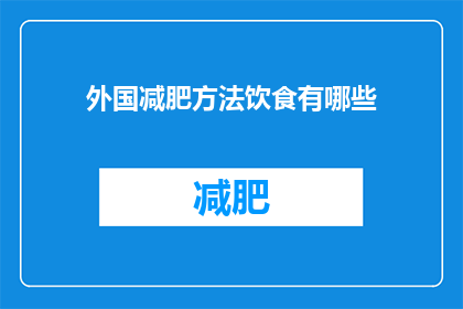 外国减肥方法饮食有哪些(探索全球视野：外国流行的减肥饮食方法有哪些？)