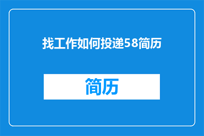 找工作如何投递58简历(如何高效投递58同城简历以寻找理想工作？)