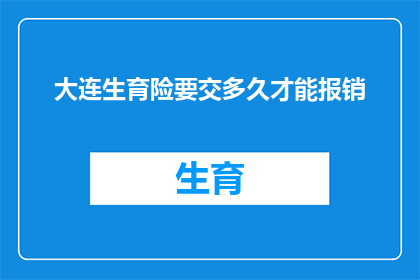大连生育险要交多久才能报销(大连生育险报销期限是多久？)