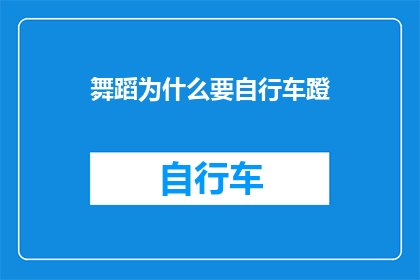 舞蹈为什么要自行车蹬(舞蹈艺术中自行车蹬的神秘作用：为何在舞步中加入这一动作？)