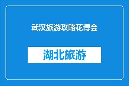 武汉旅游攻略花博会(武汉旅游攻略：花博会如何成为您的必游之地？)