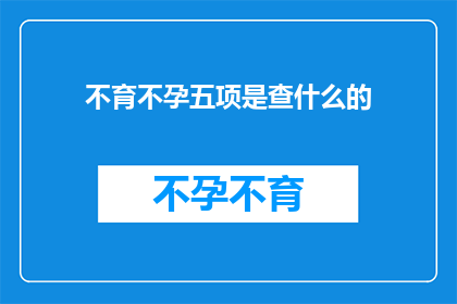 不育不孕五项是查什么的(不育不孕五项检查究竟在探究什么？)