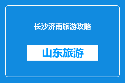 长沙济南旅游攻略(长沙与济南：探索两城市的独特魅力，您不可错过的旅游攻略)