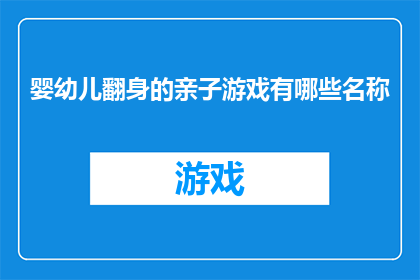 婴幼儿翻身的亲子游戏有哪些名称(婴幼儿翻身的亲子游戏有哪些名称？)