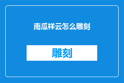 南瓜祥云怎么雕刻(如何雕刻出南瓜祥云的精致图案？)