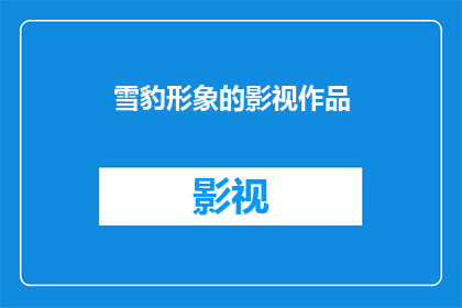 雪豹形象的影视作品(雪豹形象在影视作品中的呈现：它们是如何塑造和影响观众的？)