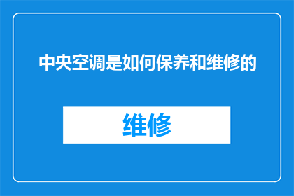 中央空调是如何保养和维修的(中央空调系统如何进行有效的保养与维修？)