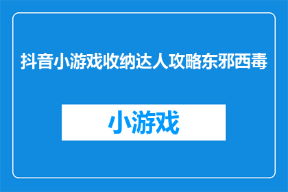 抖音小游戏收纳达人攻略东邪西毒(如何成为抖音小游戏收纳达人？东邪西毒的秘诀是什么？)