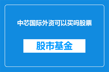 中芯国际外资可以买吗股票(中芯国际外资投资者是否值得购买其股票？)