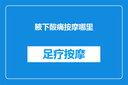 腋下酸痛按摩哪里(腋下酸痛，按摩哪里能缓解不适？)