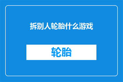 拆别人轮胎什么游戏(拆别人轮胎的游戏：你敢尝试吗？)