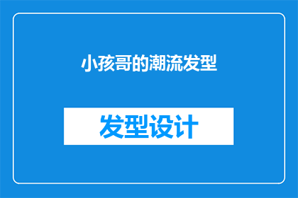 小孩哥的潮流发型(小孩哥的潮流发型：你了解吗？)