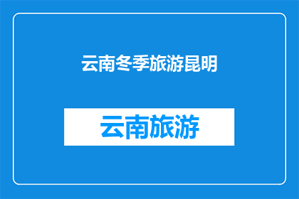 云南冬季旅游昆明(云南冬季旅游，昆明的魅力何在？)