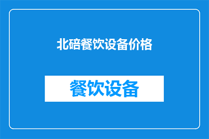 北碚餐饮设备价格(北碚地区餐饮设备价格如何？)