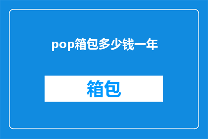 pop箱包多少钱一年(一年需要支付多少费用来购买pop箱包？)