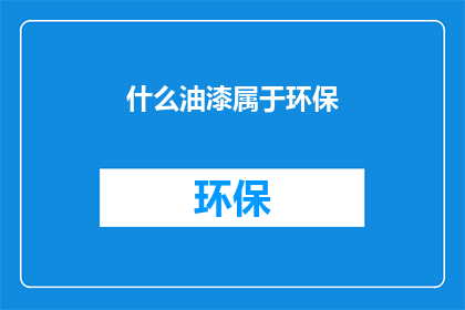 什么油漆属于环保(环保油漆的分类与选择：您知道哪些油漆是符合环保标准的吗？)