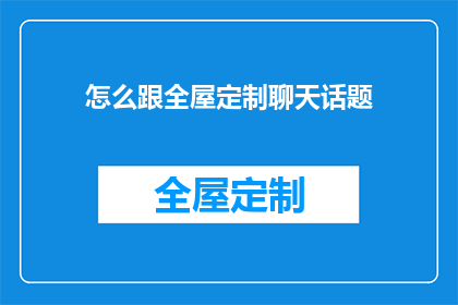 怎么跟全屋定制聊天话题(如何与全屋定制专家展开深入对话？)