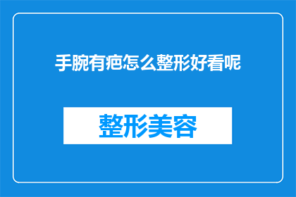 手腕有疤怎么整形好看呢(如何让手腕上的疤痕变得美观？)