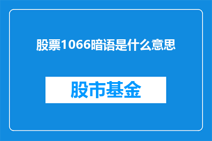 股票1066暗语是什么意思(股票1066暗语的含义是什么？)