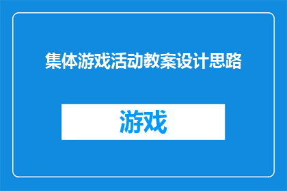 集体游戏活动教案设计思路(如何设计一个既有趣又富有教育意义的集体游戏活动教案？)