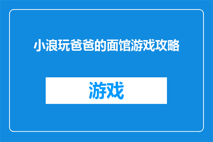 小浪玩爸爸的面馆游戏攻略(小浪玩爸爸的面馆游戏攻略：如何成为游戏中的终极大厨？)