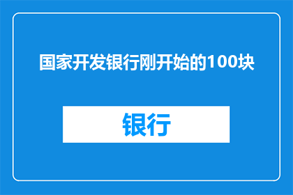 国家开发银行刚开始的100块(国家开发银行最初的100块资金是如何启动的？)